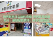 世界杯用什么软件竞猜-世界杯竞猜新风尚，解锁智能软件，乐享足球盛宴
