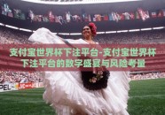 支付宝世界杯下注平台-支付宝世界杯下注平台的数字盛宴与风险考量