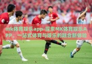 mk体育娱乐app-探索MK体育娱乐APP，一站式体育与娱乐的融合新体验