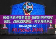 微信世界杯有奖竞猜-微信世界杯有奖竞猜，点燃足球激情，共享竞技乐趣