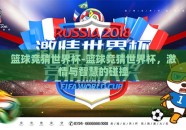 篮球竞猜世界杯-篮球竞猜世界杯，激情与智慧的碰撞