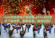 2026年世界杯八强竞猜-2026年世界杯八强猜想，群雄逐鹿，谁将问鼎？
