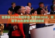 世界杯2026竞猜平台-世界杯2026，竞猜平台的激情与智慧碰撞