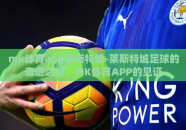 mk体育app莱斯特城-莱斯特城足球的奇迹之旅，MK体育APP的见证