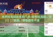 世界杯竞猜销售到几点-世界杯竞猜，夜未央，销售热情不减