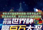 手机支付宝世界杯竞猜-探索手机支付宝世界杯竞猜，数字时代的足球娱乐新风尚