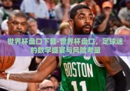 世界杯盘口下载-世界杯盘口，足球迷的数字盛宴与风险考量