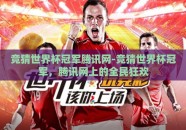 竞猜世界杯冠军腾讯网-竞猜世界杯冠军，腾讯网上的全民狂欢
