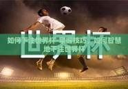 如何下注世界杯-掌握技巧，如何智慧地下注世界杯