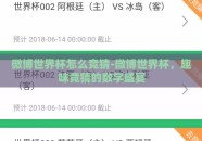 微博世界杯怎么竞猜-微博世界杯，趣味竞猜的数字盛宴