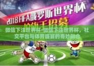 微信下注世界杯-微信下注世界杯，社交平台与体育盛宴的奇妙融合