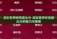 足彩世界杯竞猜比分-足彩世界杯竞猜比分的魅力与策略