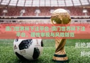 澳门世界杯下注平台-澳门世界杯下注平台，理性审视与风险防范