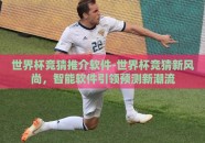 世界杯竞猜推介软件-世界杯竞猜新风尚，智能软件引领预测新潮流