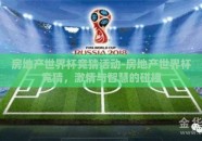 房地产世界杯竞猜活动-房地产世界杯竞猜，激情与智慧的碰撞