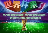 世界杯竞猜电脑版-世界杯竞猜电脑版，数字时代的足球盛宴新体验