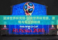 篮球世界杯竞猜-篮球世界杯竞猜，激情与智慧的碰撞