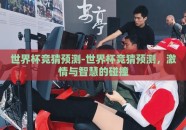 世界杯竞猜预测-世界杯竞猜预测，激情与智慧的碰撞