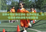 世界杯竞猜 微信游戏-世界杯竞猜，微信游戏中的激情与智慧碰撞