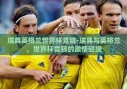瑞典英格兰世界杯竞猜-瑞典与英格兰，世界杯竞猜的激情碰撞