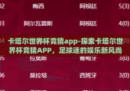 卡塔尔世界杯竞猜app-探索卡塔尔世界杯竞猜APP，足球迷的娱乐新风尚