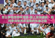 怎么参加世界杯竞猜-踏上足球盛宴，如何参与世界杯竞猜的乐趣之旅