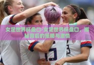 女足世界杯盘口-女足世界杯盘口，揭秘背后的策略与激情