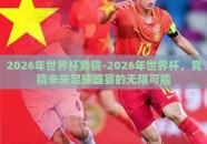 2026年世界杯竞猜-2026年世界杯，竞猜未来足球盛宴的无限可能