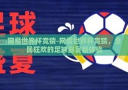 网易世界杯竞猜-网易世界杯竞猜，全民狂欢的足球盛宴新体验