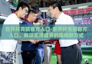 世界杯竞猜官方入口-世界杯竞猜官方入口，解锁足球盛宴的趣味新方式