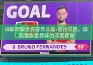 体彩竞彩世界杯怎么看-理性观赛，体彩竞彩世界杯的深度视角