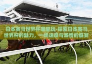 日本赛马世界杯哪里玩-探索日本赛马世界杯的魅力，一场速度与激情的盛宴