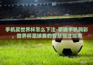手机买世界杯怎么下注-掌握手机购彩，世界杯足球赛的智慧投注指南