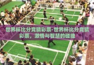 世界杯比分竞猜彩票-世界杯比分竞猜彩票，激情与智慧的碰撞