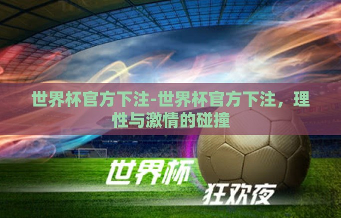 世界杯官方下注-世界杯官方下注,理性与激情的碰撞 世界杯官方下注-世界杯官方下注,理性与激情的碰撞