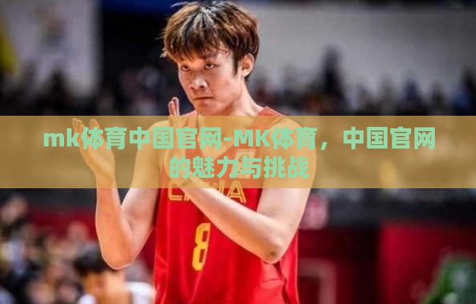 mk体育中国官网-MK体育,中国官网的魅力与挑战 mk体育中国官网-MK体育,中国官网的魅力与挑战