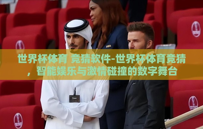 世界杯体育 竞猜软件-世界杯体育竞猜,智能娱乐与激情碰撞的数字舞台 世界杯体育 竞猜软件-世界杯体育竞猜,智能娱乐与激情碰撞的数字舞台