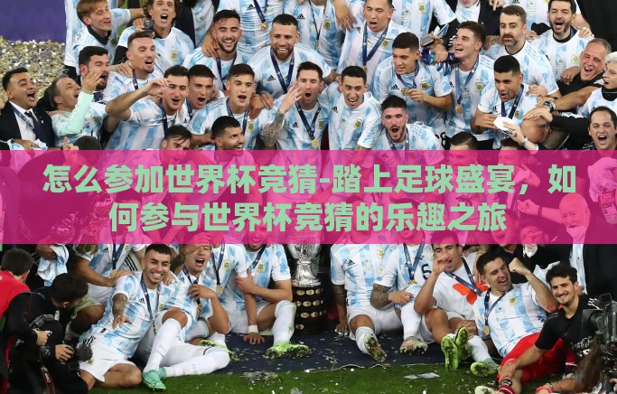 怎么参加世界杯竞猜-踏上足球盛宴,如何参与世界杯竞猜的乐趣之旅 怎么参加世界杯竞猜-踏上足球盛宴,如何参与世界杯竞猜的乐趣之旅