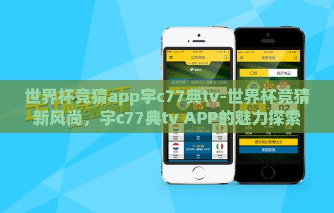 世界杯竞猜app宇c77典tv-世界杯竞猜新风尚,宇c77典tv APP的魅力探索 世界杯竞猜app宇c77典tv-世界杯竞猜新风尚,宇c77典tv APP的魅力探索