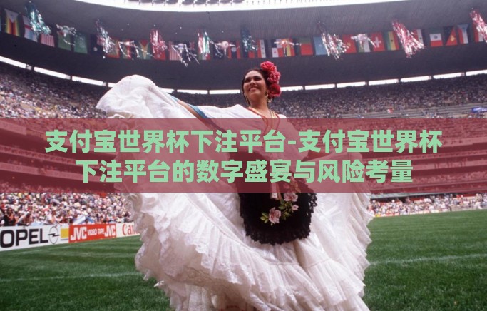 支付宝世界杯下注平台-支付宝世界杯下注平台的数字盛宴与风险考量