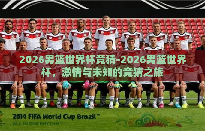 2026男篮世界杯竞猜-2026男篮世界杯,激情与未知的竞猜之旅 2026男篮世界杯竞猜-2026男篮世界杯,激情与未知的竞猜之旅