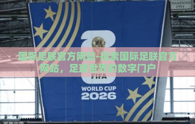 国际足联官方网站-探索国际足联官方网站，足球世界的数字门户