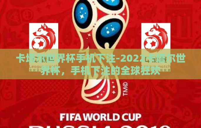 卡塔尔世界杯手机下注-2022卡塔尔世界杯，手机下注的全球狂欢