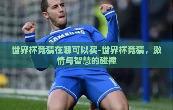 世界杯竞猜在哪可以买-世界杯竞猜,激情与智慧的碰撞 世界杯竞猜在哪可以买-世界杯竞猜,激情与智慧的碰撞
