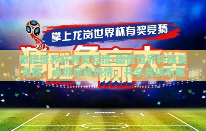 微信世界杯有奖竞猜-微信世界杯有奖竞猜,点燃足球热情,共享竞技乐趣 微信世界杯有奖竞猜-微信世界杯有奖竞猜,点燃足球热情,共享竞技乐趣
