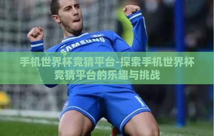 手机世界杯竞猜平台-探索手机世界杯竞猜平台的乐趣与挑战 手机世界杯竞猜平台-探索手机世界杯竞猜平台的乐趣与挑战