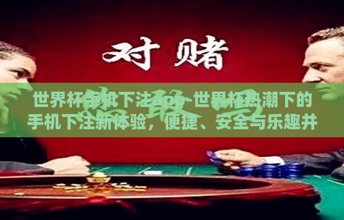 世界杯手机下注app-世界杯热潮下的手机下注新体验,便捷、安全与乐趣并存的观赛新风尚 世界杯手机下注app-世界杯热潮下的手机下注新体验,便捷、安全与乐趣并存的观赛新风尚