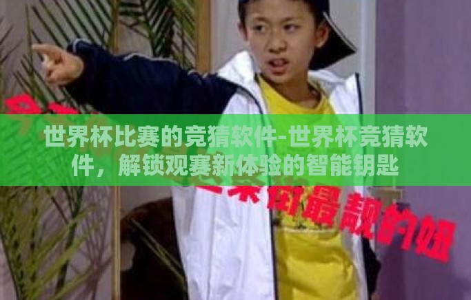 世界杯比赛的竞猜软件-世界杯竞猜软件，解锁观赛新体验的智能钥匙