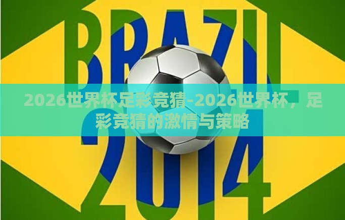 2026世界杯足彩竞猜-2026世界杯,足彩竞猜的激情与策略 2026世界杯足彩竞猜-2026世界杯,足彩竞猜的激情与策略