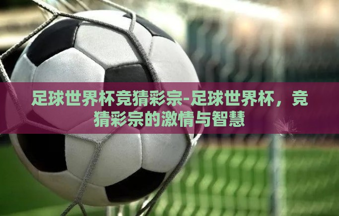 足球世界杯竞猜彩宗-足球世界杯,竞猜彩宗的激情与智慧 足球世界杯竞猜彩宗-足球世界杯,竞猜彩宗的激情与智慧